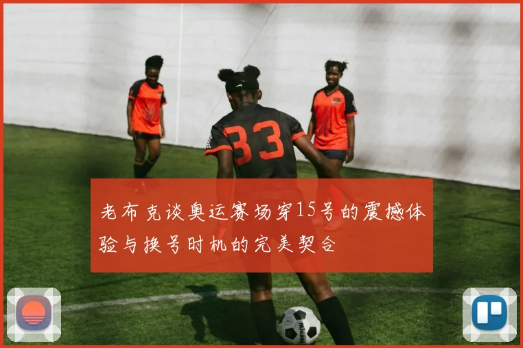 老布克谈奥运赛场穿15号的震撼体验与换号时机的完美契合