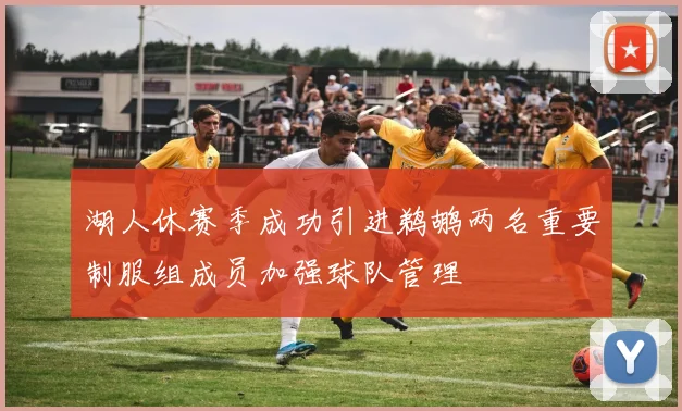 湖人休赛季成功引进鹈鹕两名重要制服组成员加强球队管理