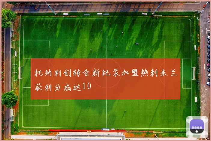 托纳利创转会新纪录加盟热刺米兰获利分成达10