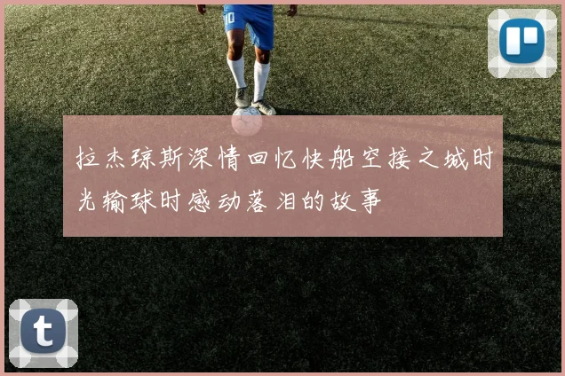 拉杰琼斯深情回忆快船空接之城时光输球时感动落泪的故事