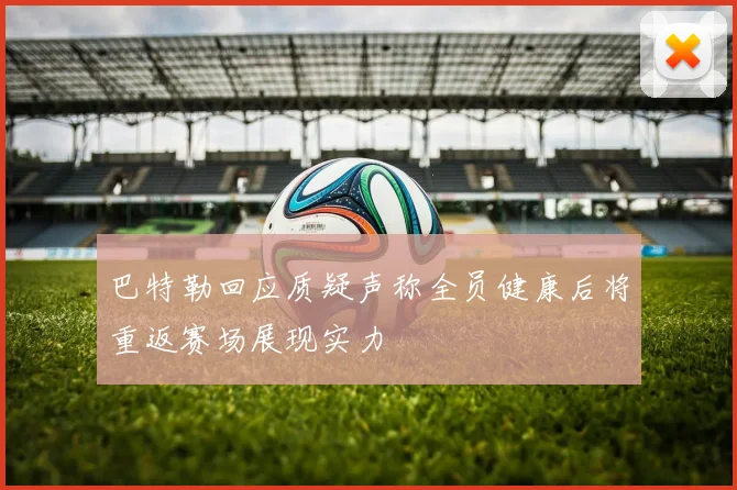 巴特勒回应质疑声称全员健康后将重返赛场展现实力