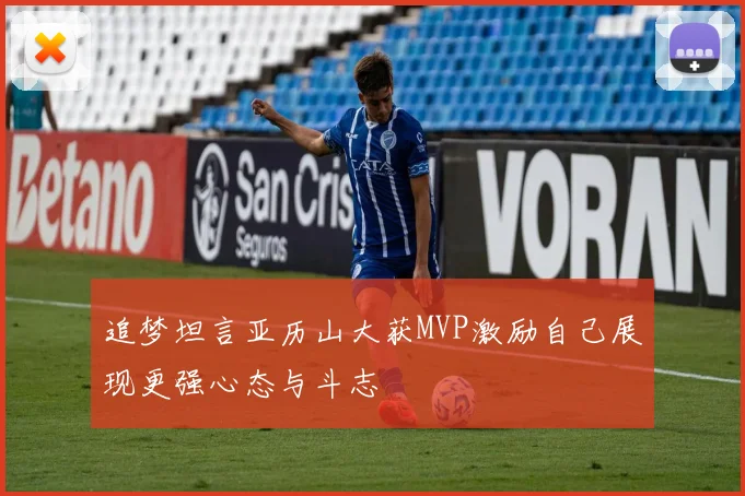 追梦坦言亚历山大获MVP激励自己展现更强心态与斗志