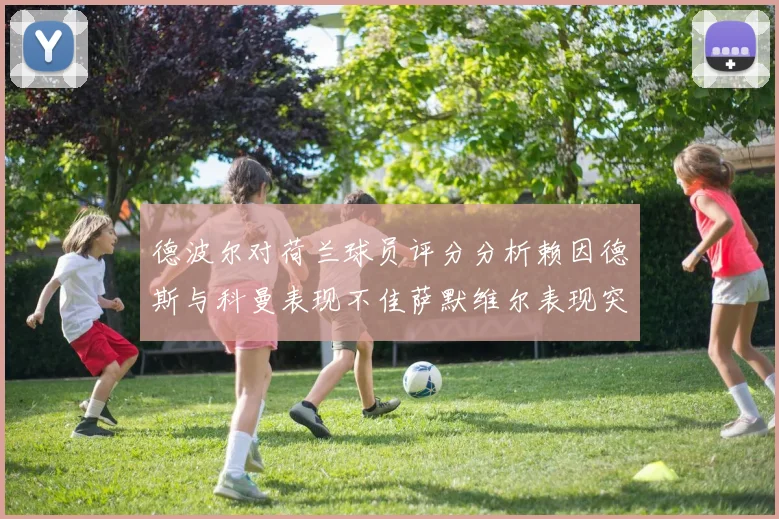 德波尔对荷兰球员评分分析赖因德斯与科曼表现不佳萨默维尔表现突出