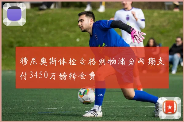 穆尼奥斯体检合格利物浦分两期支付3450万镑转会费