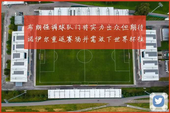 布朗强调球队门将实力出众但期待诺伊尔重返赛场并需放下世界杯往事